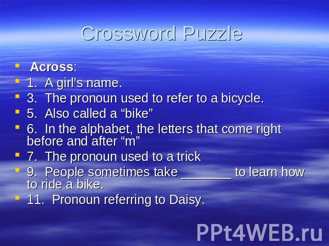 Crossword Puzzle Across: 1. A girl’s name. 3. The pronoun used to refer to a bicycle. 5. Also called a “bike” 6. In the alphabet, the letters that come right before and after “m” 7. The pronoun used to a trick 9. People sometimes take _______ to lea…
