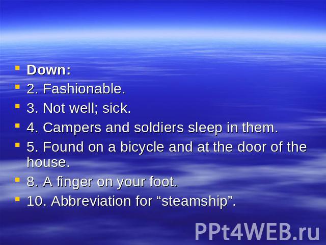 Down: 2. Fashionable. 3. Not well; sick. 4. Campers and soldiers sleep in them. 5. Found on a bicycle and at the door of the house. 8. A finger on your foot. 10. Abbreviation for “steamship”.