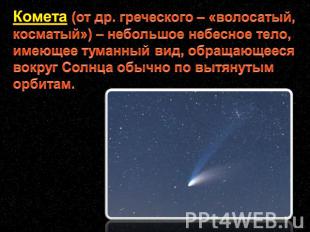 Комета (от др. греческого – «волосатый, косматый») – небольшое небесное тело, им