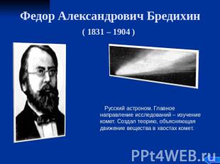 Федор Александрович Бредихин ( 1831 – 1904 ) Русский астроном. Главное направлен