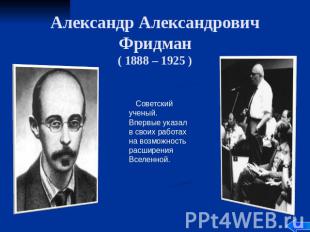 Александр Александрович Фридман ( 1888 – 1925 ) Советский ученый. Впервые указал