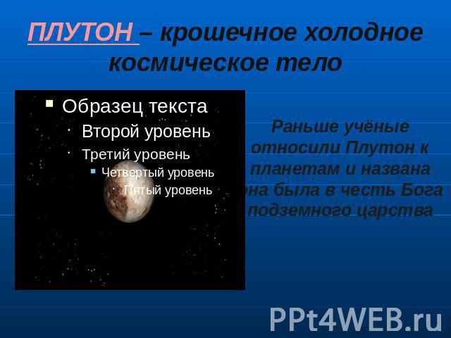 ПЛУТОН – крошечное холодное космическое тело Раньше учёные относили Плутон к планетам и названа она была в честь Бога подземного царства