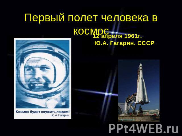 Первый полет человека в космос 12 апреля 1961г. Ю.А. Гагарин. СССР.