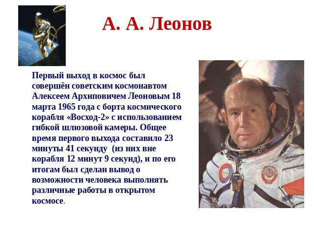 А. А. Леонов Первый выход в космос был совершён советским космонавтом Алексеем Архиповичем Леоновым 18 марта 1965 года с борта космического корабля «Восход-2» с использованием гибкой шлюзовой камеры. Общее время первого выхода составило 23 минуты 41…