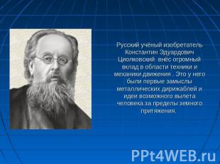 Русский учёный изобретатель Константин Эдуардович Циолковский внёс огромный вкла