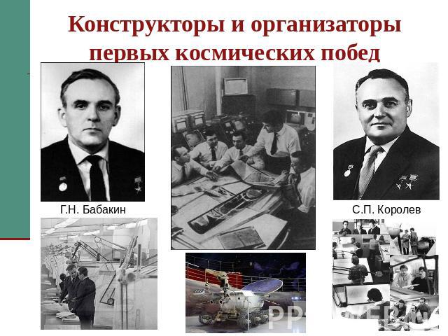 Конструкторы и организаторы первых космических побед Г.Н. Бабакин С.П. Королев