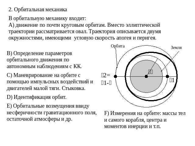 2. Орбитальная механика В орбитальную механику входит:А) движение по почти круговым орбитам. Вместо эллиптической траектории рассматривается овал. Траектория описывается двумя окружностями, имеющими угловую скорость апогея и перигея. B) Определение …