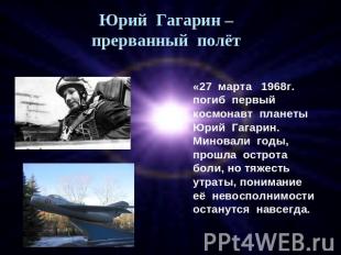 Юрий Гагарин – прерванный полёт «27 марта 1968г. погиб первый космонавт планеты