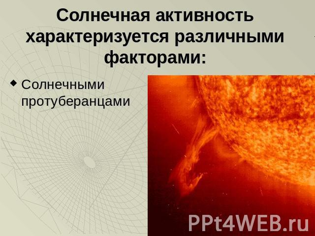 Солнечная активность характеризуется различными факторами: Солнечными протуберанцами