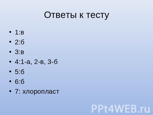 Ответы к тесту 1:в 2:б 3:в 4:1-а, 2-в, 3-б 5:б 6:б 7: хлоропласт