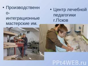 Центр лечебной педагогики г.Псков Производственно-интеграционные мастерские им.