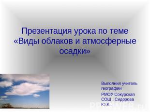 Презентация урока по теме «Виды облаков и атмосферные осадки» Выполнил учитель г