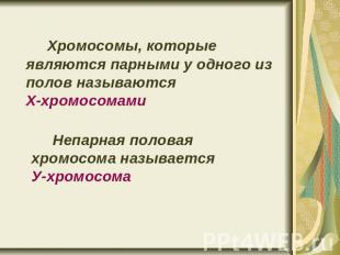 Хромосомы, которые являются парными у одного из полов называются Х-хромосомами Н