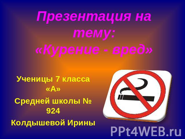 Презентация на тему:«Курение - вред» Ученицы 7 класса «А» Средней школы № 924 Колдышевой Ирины