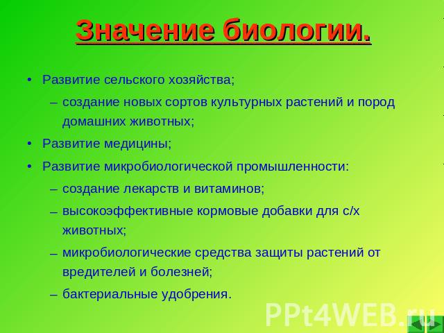 Значение биологии. Развитие сельского хозяйства; создание новых сортов культурных растений и пород домашних животных; Развитие медицины; Развитие микробиологической промышленности: создание лекарств и витаминов; высокоэффективные кормовые добавки дл…