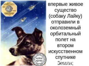 1957 г. — впервые живое существо (собаку Лайку) отправили в околоземный орбиталь