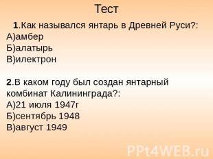 Тест 1.Как назывался янтарь в Древней Руси?: А)амбер Б)алатырь В)илектрон 2.В ка