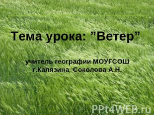 Тема урока: ”Ветер” учитель географии МОУГСОШ г.Калязина Соколова А.Н.