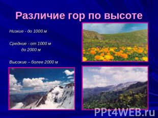 Различие гор по высоте Низкие - до 1000 м Средние - от 1000 м до 2000 м Высокие