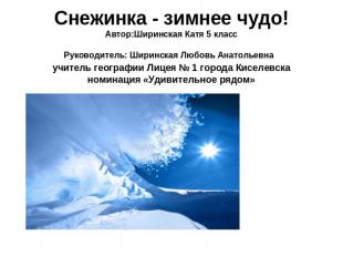 Снежинка - зимнее чудо! Автор:Ширинская Катя 5 класс Руководитель: Ширинская Люб