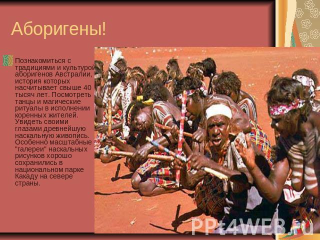 Аборигены! Познакомиться с традициями и культурой аборигенов Австралии, история которых насчитывает свыше 40 тысяч лет. Посмотреть танцы и магические ритуалы в исполнении коренных жителей. Увидеть своими глазами древнейшую наскальную живопись. Особе…