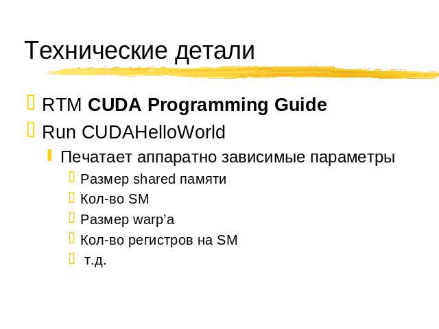 Технические детали RTM CUDA Programming Guide Run CUDAHelloWorld Печатает аппаратно зависимые параметры Размер shared памяти Кол-во SM Размер warp’а Кол-во регистров на SM т.д.