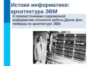 Истоки информатики: архитектура ЭВМ К первоисточникам современной информатики от