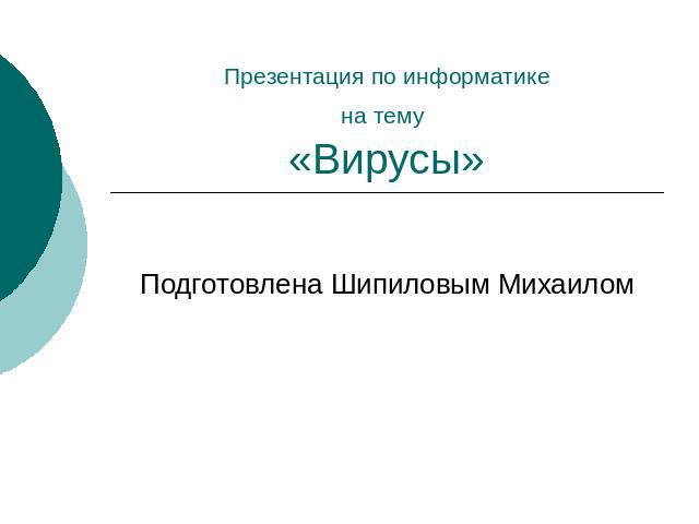 Презентация по информатике на тему «Вирусы» Подготовлена Шипиловым Михаилом