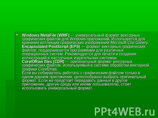 Windows MetaFile (WMF) — универсальный формат векторных графических файлов для Windows-приложений. Используется для хранения коллекции графических изображений Microsoft Clip Gallery. Encapsulated PostScript (EPS) — формат векторных графических файло…