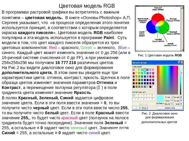 Цветовая модель RGB В программах растровой графики вы встретитесь с важным понятием – цветовая модель. В книге «Основы Photoshop» А.П. Сергеев указывает, что «в процессе определения этого понятия используется принцип, в соответствии с которым опреде…