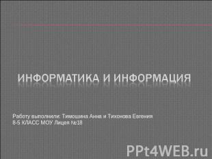 Информатика и Информация Работу выполнили: Тимошина Анна и Тихонова Евгения8-5 К