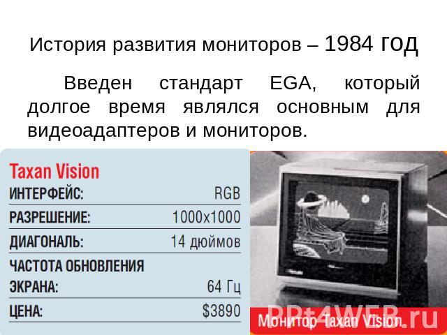 История развития мониторов – 1984 год Введен стандарт EGA, который долгое время являлся основным для видеоадаптеров и мониторов.