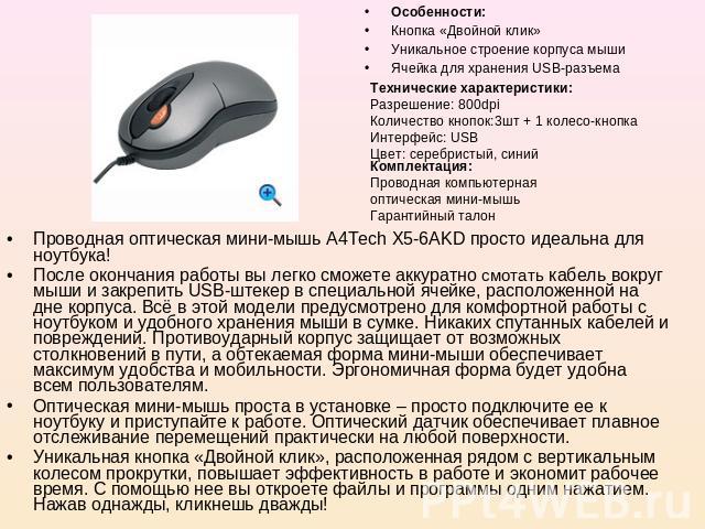 Особенности: Кнопка «Двойной клик» Уникальное строение корпуса мыши Ячейка для хранения USB-разъема Технические характеристики: Разрешение: 800dpi Количество кнопок:3шт + 1 колесо-кнопка Интерфейс: USB Цвет: серебристый, синий Комплектация: Проводна…