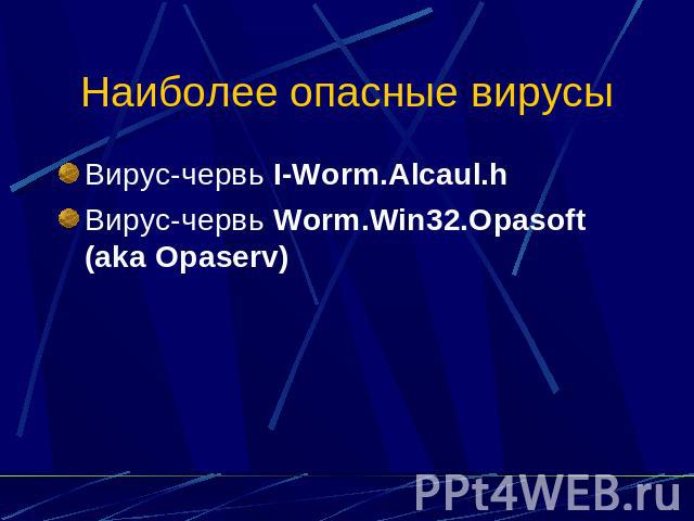 Наиболее опасные вирусы Вирус-червь I-Worm.Alcaul.h Вирус-червь Worm.Win32.Opasoft (aka Opaserv)