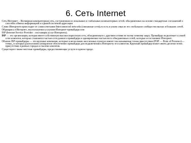 6. Сеть Internet Сеть Интернет – Всемирная компьютерная сеть, составленная из локальных и глобальных компьютерных сетей, объединенных на основе стандартных соглашений о способах обмена информацией и единой системой адресации Слово Интернет происходи…
