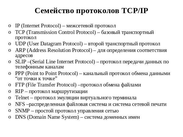 Семейство протоколов TCP/IP IP (Internet Protocol) – межсетевой протокол TCP (Transmission Control Protocol) – базовый транспортный протокол UDP (User Datagram Protocol) – второй транспортный протокол ARP (Address Resolution Protocol) – для определе…