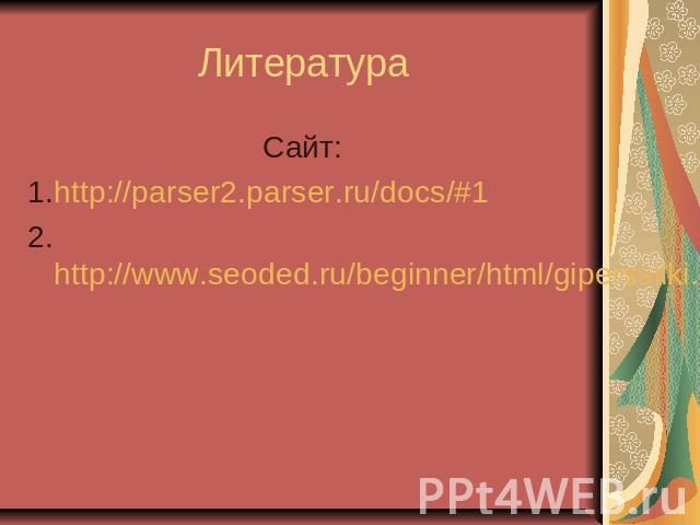 Литература Сайт: 1.http://parser2.parser.ru/docs/#1 2.http://www.seoded.ru/beginner/html/giperssilki.html