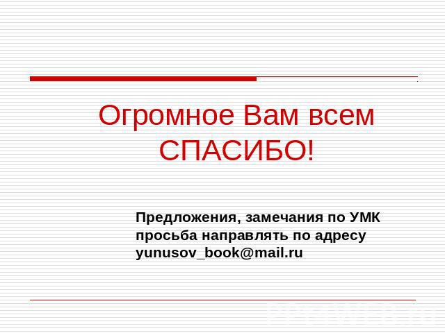 Огромное Вам всем СПАСИБО! Предложения, замечания по УМК просьба направлять по адресу yunusov_book@mail.ru