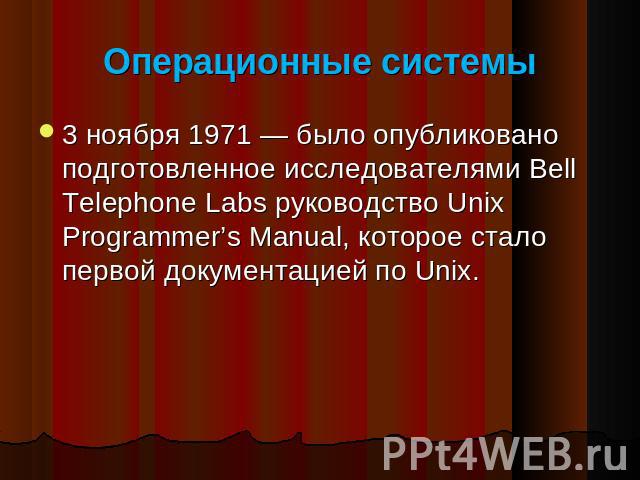 Операционные системы 3 ноября 1971 — было опубликовано подготовленное исследователями Bell Telephone Labs руководство Unix Programmer’s Manual, которое стало первой документацией по Unix.