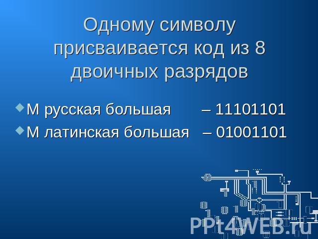 Одному символу присваивается код из 8 двоичных разрядов М русская большая – 11101101 М латинская большая – 01001101