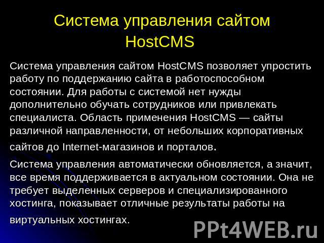 Система управления сайтом HostCMS Система управления сайтом HostCMS позволяет упростить работу по поддержанию сайта в работоспособном состоянии. Для работы с системой нет нужды дополнительно обучать сотрудников или привлекать специалиста. Область пр…