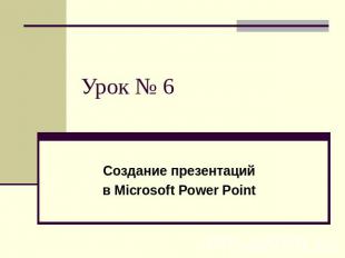 Урок № 6 Создание презентаций в Microsoft Power Point