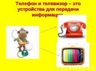 Телефон и телевизор – это устройства для передачи информации.