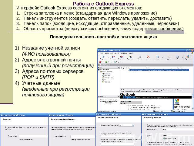 Работа с Outlook Express Интерфейс Outlook Express состоит из следующих элементов: Строка заголовка и меню (стандартная для Windows приложение) Панель инструментов (создать, ответить, переслать, удалить, доставить) Панель папок (входящие, исходящие,…