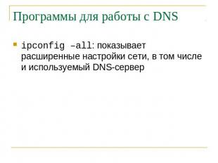 Программы для работы с DNS ipconfig –all: показывает расширенные настройки сети,