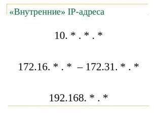 «Внутренние» IP-адреса 10. * . * . * 172.16. * . * – 172.31. * . * 192.168. * .
