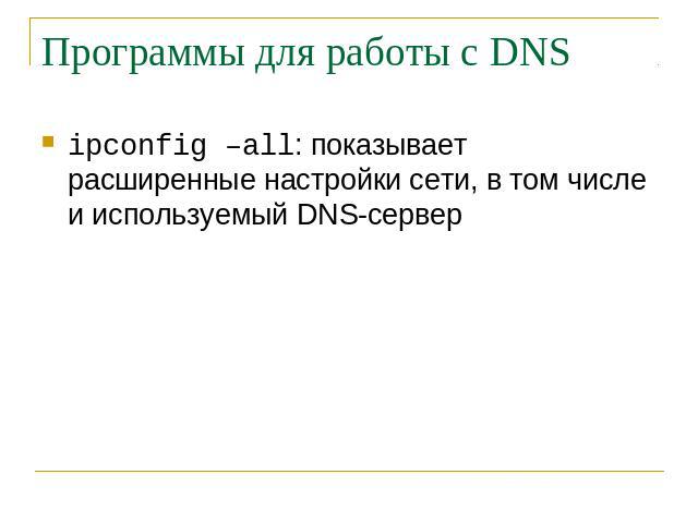 Программы для работы с DNS ipconfig –all: показывает расширенные настройки сети, в том числе и используемый DNS-сервер