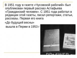 В 1951 году в газете «Чусовской рабочий» был опубликован первый рассказ Астафьев