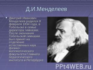 Д.И.Менделеев Дмитрий Иванович Менделеев родился 8 февраля 1834 года, в Тобольск