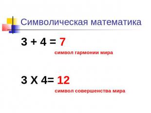 Символическая математика 3 + 4 = 7 символ гармонии мира 3 Х 4= 12 символ соверше